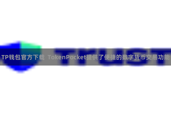 TP钱包官方下载 TokenPocket提供了便捷的数字货币交易功能