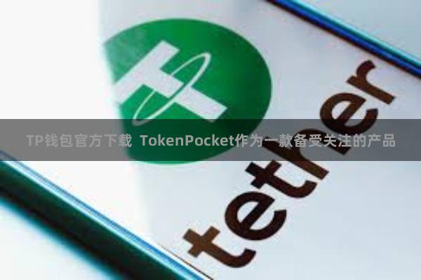 TP钱包官方下载 TokenPocket作为一款备受关注的产品