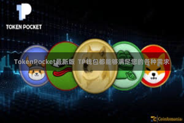 TokenPocket最新版 TP钱包都能够满足您的各种需求