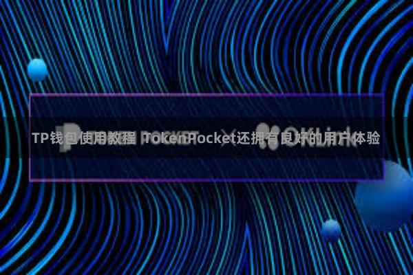 TP钱包使用教程 TokenPocket还拥有良好的用户体验
