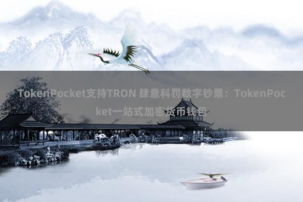 TokenPocket支持TRON 肆意科罚数字钞票：TokenPocket一站式加密货币钱包