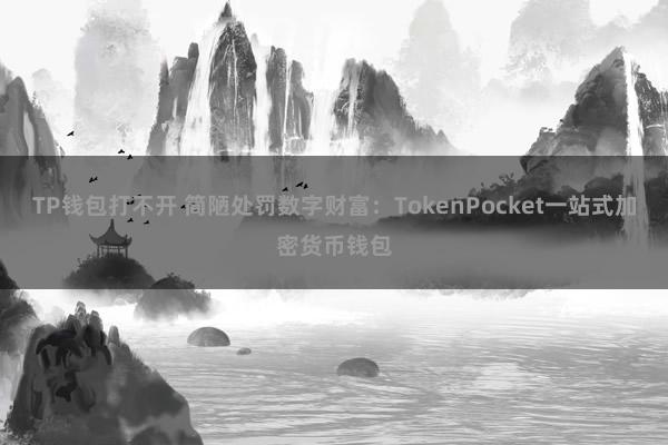 TP钱包打不开 简陋处罚数字财富：TokenPocket一站式加密货币钱包