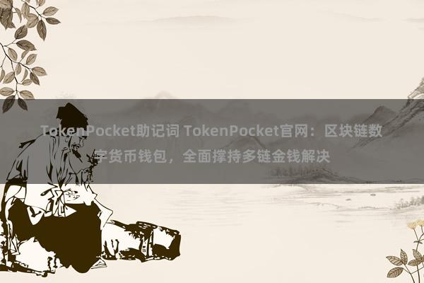 TokenPocket助记词 TokenPocket官网：区块链数字货币钱包，全面撑持多链金钱解决