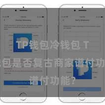 TP钱包冷钱包 TP钱包是否复古商家谱付功能？