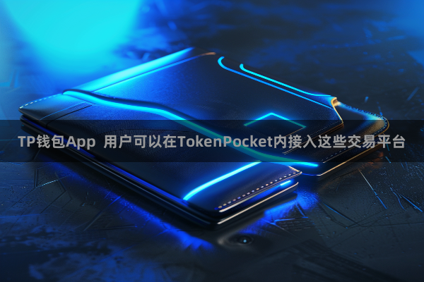 TP钱包App  用户可以在TokenPocket内接入这些交易平台