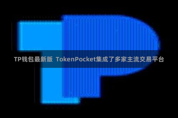 TP钱包最新版  TokenPocket集成了多家主流交易平台
