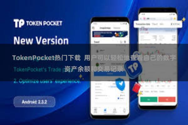 TokenPocket热门下载  用户可以轻松地查看自己的数字资产余额和交易记录