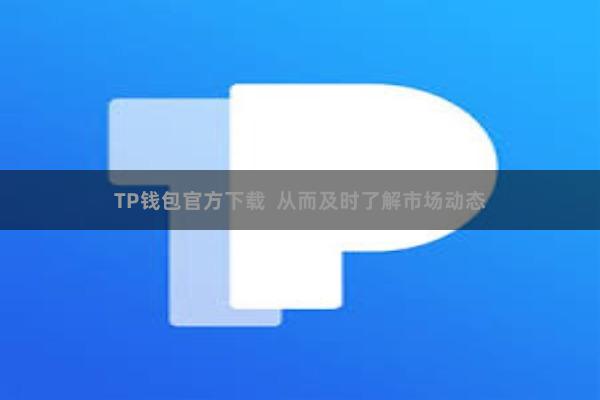 TP钱包官方下载  从而及时了解市场动态