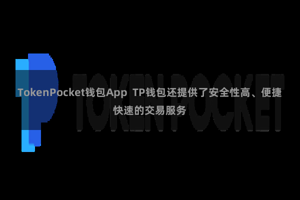 TokenPocket钱包App  TP钱包还提供了安全性高、便捷快速的交易服务